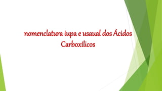 nomenclatura iupa e usaual dos Ácidos
Carboxílicos
 