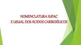 NOMENCLATURA IUPAC
E USUAL DOS ÁCIDOS CARBOXÍLICOS
 