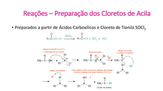 Reações – Preparação dos Cloretos de Acila
• Preparados a partir de Ácidos Carboxílicos e Cloreto de Tionila SOCl2
 