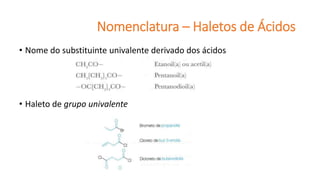 Nomenclatura – Haletos de Ácidos
• Nome do substituinte univalente derivado dos ácidos
• Haleto de grupo univalente
 