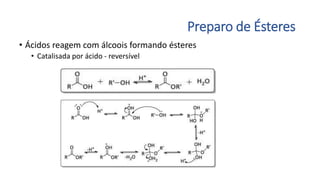 Preparo de Ésteres
• Ácidos reagem com álcoois formando ésteres
• Catalisada por ácido - reversível
 