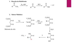 1. Reacção do Halofórmio
R
O
CH3
X2, OH-
R
O
O-
HCl
R
O
OH
+ Cl-
2. Síntese Malónica
C2H5O
O
O
C2H5O
Na
C2H5O
O
+
Na-
HC
O
C2H5O
RX
-NaX
C2H5O
O
O
C2H5O
R
H2O
HO
O
O
HO
R
T
HO
O
H
R
CO2 +
Malonato de etilo
 