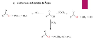 a) Conversão em Cloretos de Ácido
R
O
OH R
O
Cl + SO2 + HCl
PCl3
R
O
Cl + P(OH)3 ou H3PO3
SOCl2
PCl5
R
O
Cl + POCl3 + HCl
 