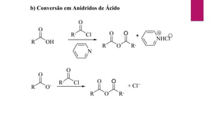 b) Conversão em Anidridos de Ácido
R
O
OH
R
O
O
R,
O
Cl O
R,
N
+ NHCl
R
O
O-
R
O
O
R,
O
Cl O
R,
+ Cl
 