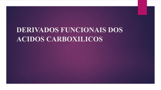 DERIVADOS FUNCIONAIS DOS
ACIDOS CARBOXILICOS
 