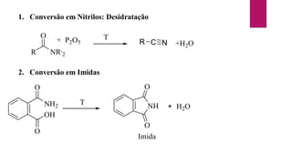 1. Conversão em Nitrilos: Desidratação
T
R
O
NR,
2
+ P2O5 C N
R +H2O
2. Conversão em Imidas
NH2
O
OH
O
NH
O
O
+ H2O
Imida
T
 