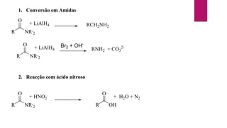 1. Conversão em Amidas
R
O
NR,
2
+ LiAlH4 RCH2NH2
R
O
NR,
2
+ LiAlH4 RNH2 + CO3
2-
Br2 + OH-
2. Reacção com ácido nitroso
R
O
NR,
2
+ HNO2
R
O
OH
+ H2O + N2
 