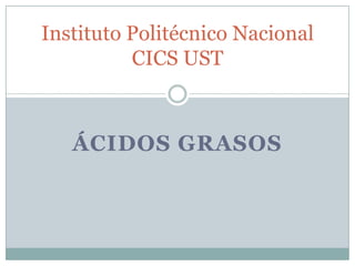 Instituto Politécnico Nacional
          CICS UST



   ÁCIDOS GRASOS
 