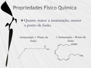  Quanto maior a insaturação, menor
o ponto de fusão.
- Instauração + Ponto de
fusão
+ Instauração – Ponto de
fusão
 
