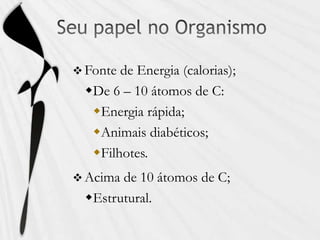  Fonte de Energia (calorias);
De 6 – 10 átomos de C:
Energia rápida;
Animais diabéticos;
Filhotes.
 Acima de 10 átomos de C;
Estrutural.
 