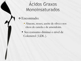  Encontrado:
Abacate, nozes, azeite de oliva e nos
óleos de canola e de amendoim.
 Seu consumo diminui o nível de
Colesterol ( LDL ).
 