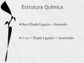  Sem Dupla Ligação – Saturado
 1 ou + Dupla Ligação = Insaturado
 