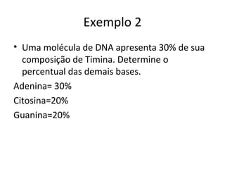Exemplo 2
• Uma molécula de DNA apresenta 30% de sua
  composição de Timina. Determine o
  percentual das demais bases.
Adenina= 30%
Citosina=20%
Guanina=20%
 
