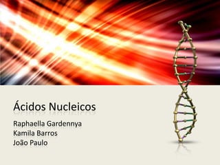 Ácidos Nucleicos
Raphaella Gardennya
Kamila Barros
João Paulo
 