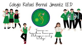 Colegio Rafael Bernal Jimenéz I.E.D
"Formación con
trascendencia humana para
el liderazgo en ciencia y
tecnología"
 