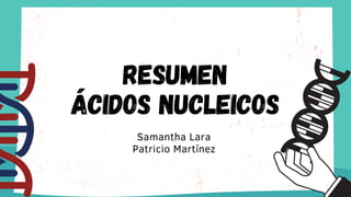 RESUMEN
ÁCIDOS NUCLEICOS
Samantha Lara
Patricio Martínez
 