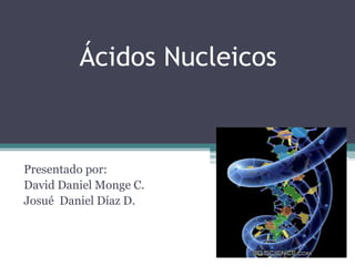 Ácidos Nucleicos  Presentado por: David Daniel Monge C. Josué  Daniel Díaz D. 