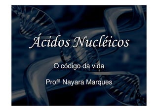 Ácidos Nucléicos
    O código da vida

  Profª Nayara Marques
 