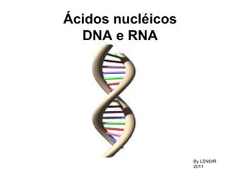 Ácidos nucléicos DNA e RNA By LENOIR 2011 