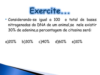    Considerando-se igual a 100 o total de bases
    nitrogenadas do DNA de um animal,se nele existir
    30% de adenina,a percentagem de citosina será:


a)20%      b)30%    c)40%    d)60%    e)10%
 