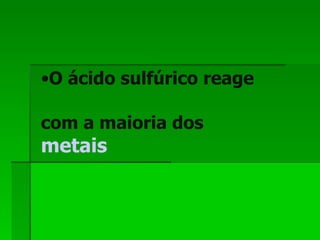 O ácido sulfúrico reage com a maioria dos   metais   