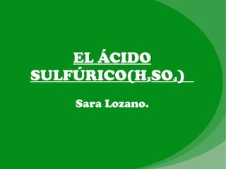 EL ÁCIDO SULFÚRICO (H 2 SO 4 )  Sara Lozano. 