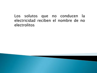 Los solutos que no conducen la electricidad reciben el nombre de no electrolitos