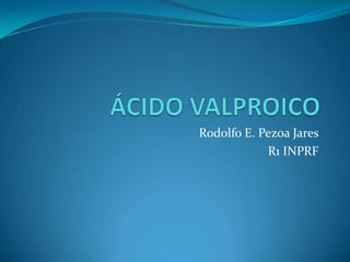 ÁCIDO VALPROICO Rodolfo E. PezoaJares R1 INPRF 