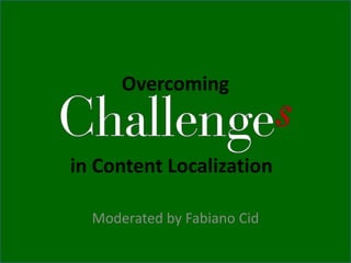 in Content Localization
Moderated by Fabiano Cid
Overcoming
 