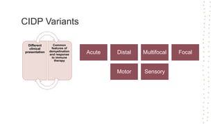 CIDP Variants
Different
clinical
presentation
Common
features of
demyelination
and response
to immune
therapy
Acute Distal Multifocal Focal
Motor Sensory
 