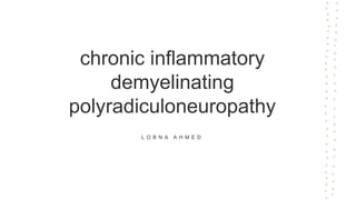 chronic inflammatory
demyelinating
polyradiculoneuropathy
L O B N A A H M E D
 