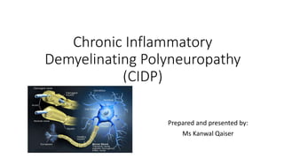 Chronic Inflammatory
Demyelinating Polyneuropathy
(CIDP)
Prepared and presented by:
Ms Kanwal Qaiser
 