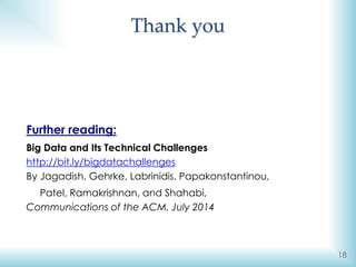 Thank you
18
Further reading:
Big Data and Its Technical Challenges
http://bit.ly/bigdatachallenges
By Jagadish, Gehrke, Labrinidis, Papakonstantinou,
Patel, Ramakrishnan, and Shahabi,
Communications of the ACM, July 2014
 