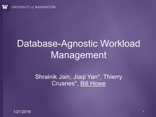 Database-Agnostic Workload
Management
Shrainik Jain, Jiaqi Yan*, Thierry
Cruanes*, Bill Howe
1/21/2019 1
 