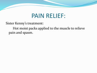 PAIN RELIEF:
Sister Kenny’s treatment:
Hot moist packs applied to the muscle to relieve
pain and spasm.
 