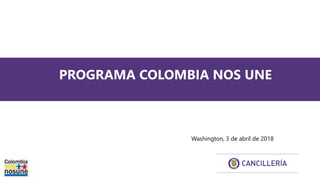 PROGRAMA COLOMBIA NOS UNE
Washington, 3 de abril de 2018
 