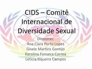 CIDS – Comitê
Internacional de
Diversidade Sexual
Diretoras:
Ana Clara Porto Lopes
Gisele Martins Gontijo
Karolina Fonseca Correa
Leticia Siqueira Campos
 