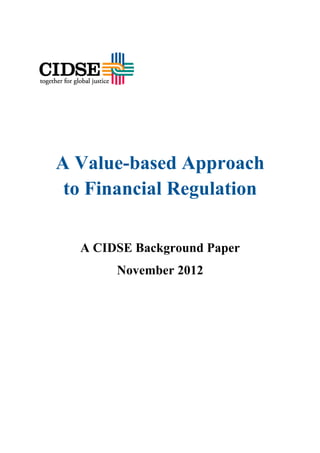  

                                  



               

 

 




 



    A Value-based Approach
     to Financial Regulation
 




      A CIDSE Background Paper
           November 2012
 