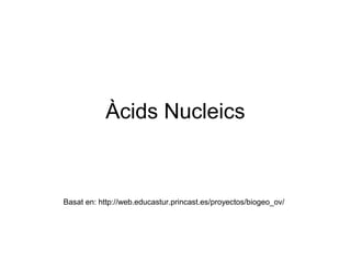 Àcids Nucleics
Basat en: http://web.educastur.princast.es/proyectos/biogeo_ov/
 