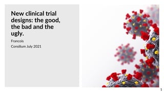 1
New clinical trial
designs: the good,
the bad and the
ugly.
Francois
Consilium July 2021
 