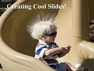 Creating Cool Slides! 