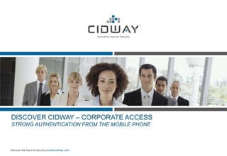 DISCOVER CIDWAY – CORPORATE ACCESS
STRONG AUTHENTICATION FROM THE MOBILE PHONE



Discover the future of security onwww.cidway.com
 