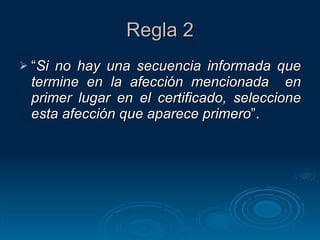 Regla 2 “ Si no hay una secuencia informada que termine en la afección mencionada  en primer lugar en el certificado, seleccione esta afección que aparece primero ”. 