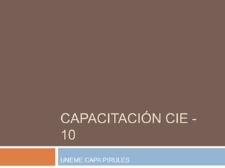 Capacitación CIE - 10 UNEME CAPA PIRULES 