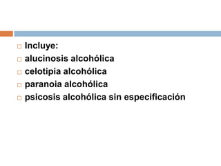 Incluye: alucinosis alcohólicacelotipia alcohólicaparanoia alcohólicapsicosis alcohólica sin especificación