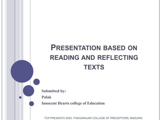 PRESENTATION BASED ON
READING AND REFLECTING
TEXTS
Submitted by:
Palak
Innocent Hearts college of Education
TCP PRESENTO 2020, THIAGARAJAR COLLEGE OF PRECEPTORS, MADURAI.
 