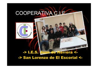 COOPERATIVA C.I.E




   -> I.E.S. Juan de Herrera <-
-> San Lorenzo de El Escorial <-