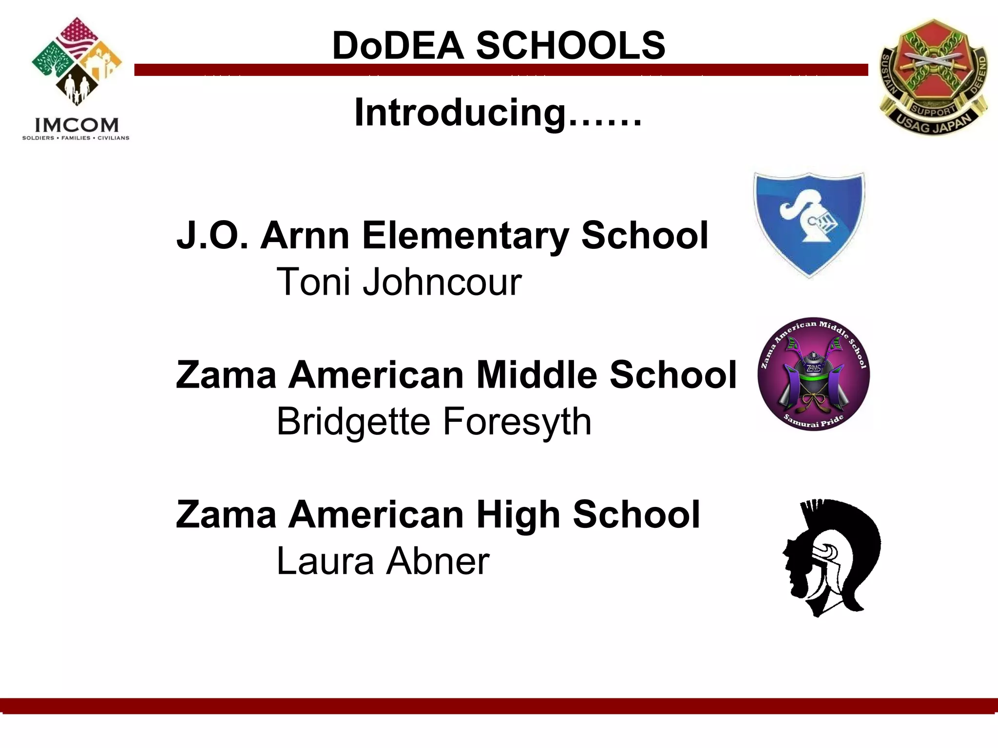 DoDEA SCHOOLS
        Introducing……


J.O. Arnn Elementary School
      Toni Johncour

Zama American Middle School
    Bridgette Foresyth

Zama American High School
    Laura Abner
 