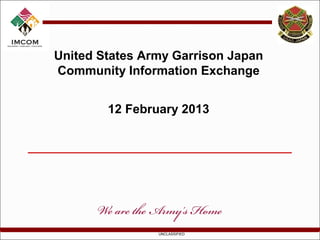 United States Army Garrison Japan
Community Information Exchange


        12 February 2013




                UNCLASSIFIED
 