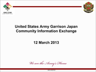 United States Army Garrison Japan
Community Information Exchange


         12 March 2013




                 UNCLASSIFIED
 